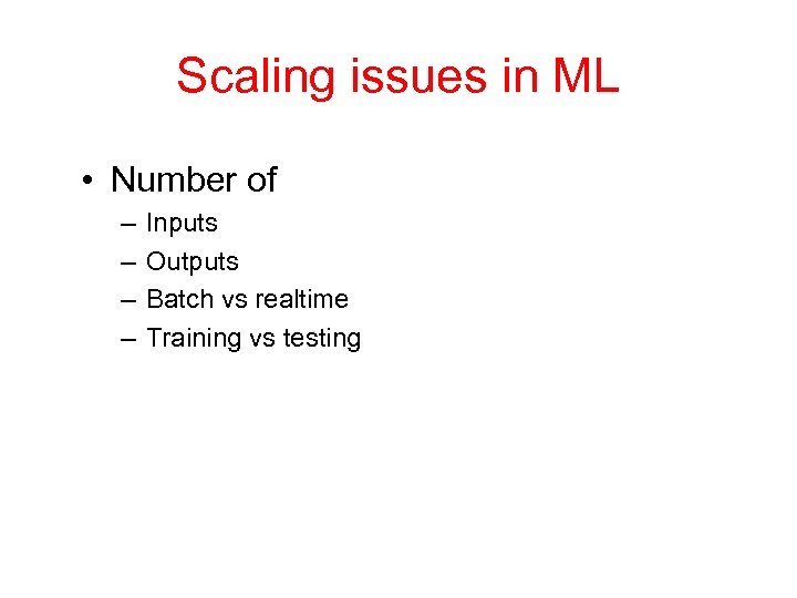 Scaling issues in ML • Number of – – Inputs Outputs Batch vs realtime