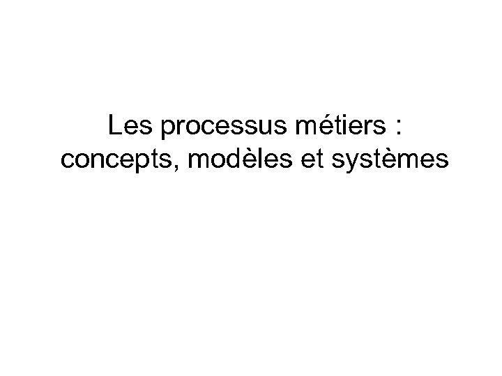 Les processus métiers : concepts, modèles et systèmes 