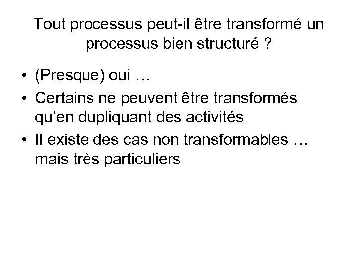 Tout processus peut-il être transformé un processus bien structuré ? • (Presque) oui …
