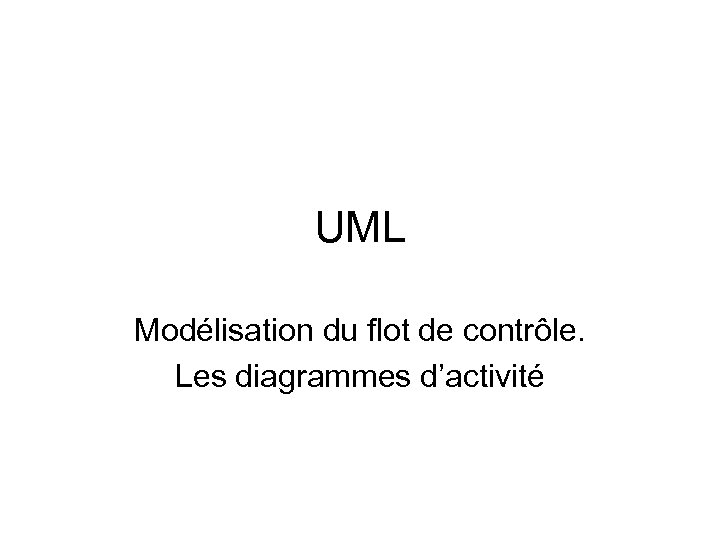 UML Modélisation du flot de contrôle. Les diagrammes d’activité 