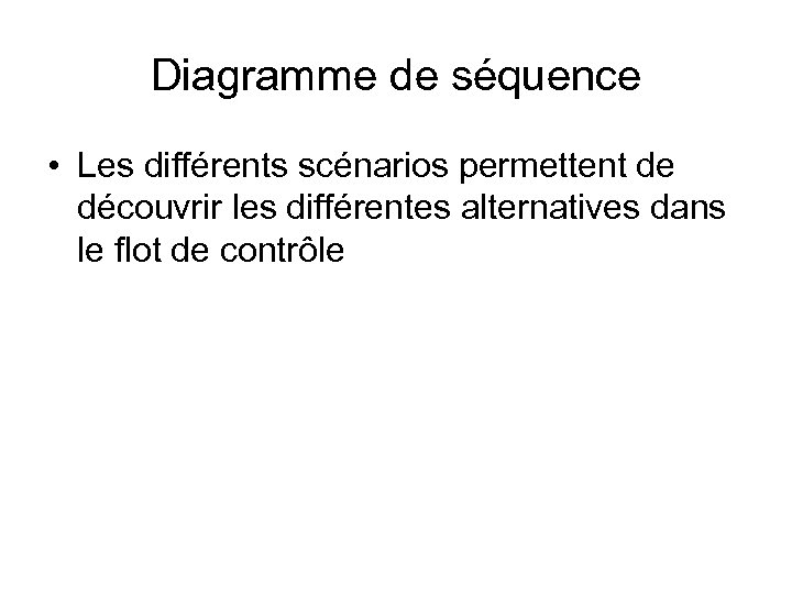 Diagramme de séquence • Les différents scénarios permettent de découvrir les différentes alternatives dans
