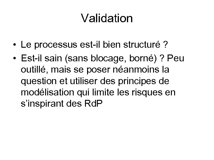 Validation • Le processus est-il bien structuré ? • Est-il sain (sans blocage, borné)