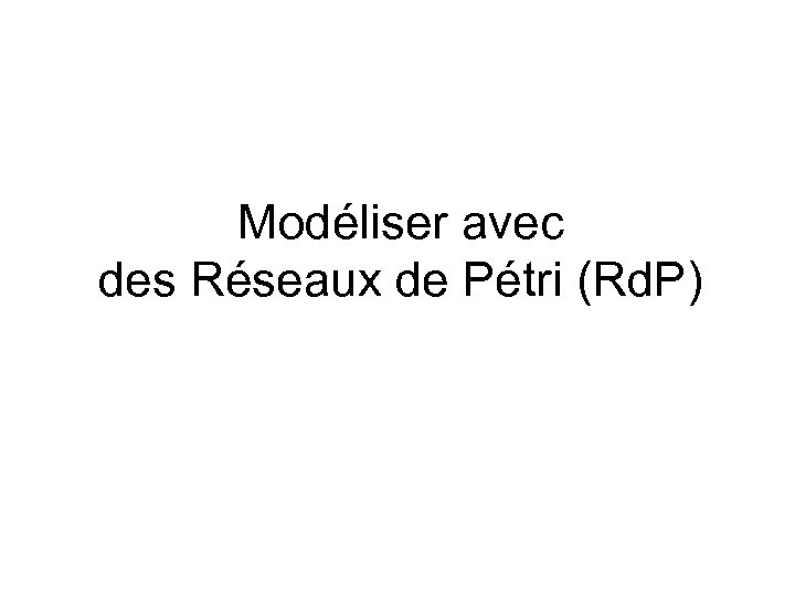 Modéliser avec des Réseaux de Pétri (Rd. P) 