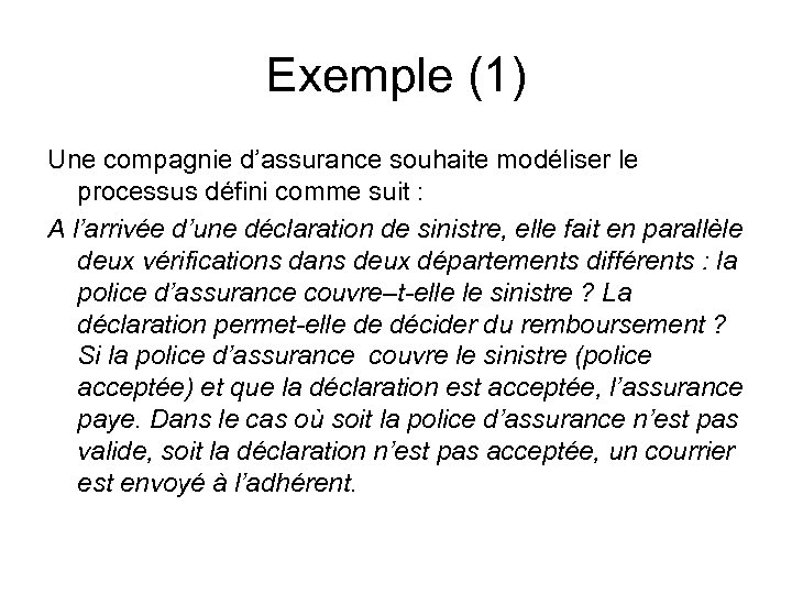 Exemple (1) Une compagnie d’assurance souhaite modéliser le processus défini comme suit : A