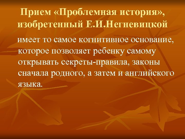 Прием «Проблемная история» , изобретенный Е. И. Негневицкой имеет то самое когнитивное основание, которое