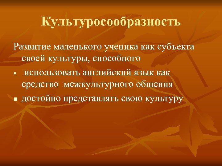 Культуросообразность Развитие маленького ученика как субъекта своей культуры, способного § использовать английский язык как