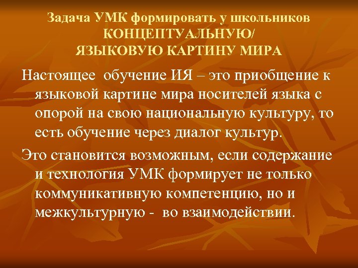 Задача УМК формировать у школьников КОНЦЕПТУАЛЬНУЮ/ ЯЗЫКОВУЮ КАРТИНУ МИРА Настоящее обучение ИЯ – это