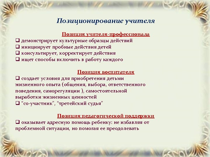 Позиционирование учителя Позиция учителя-профессионала q демонстрирует культурные образцы действий q инициирует пробные действия детей