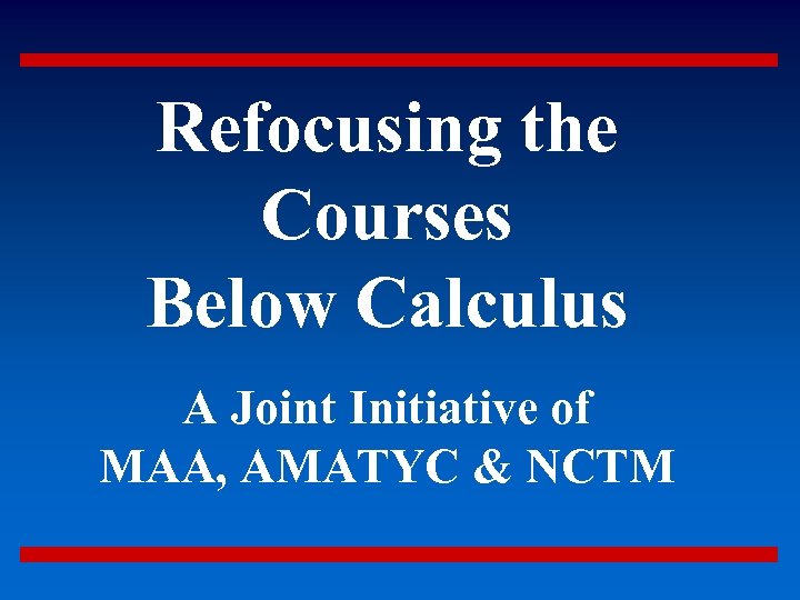 Refocusing the Courses Below Calculus A Joint Initiative of MAA, AMATYC & NCTM 