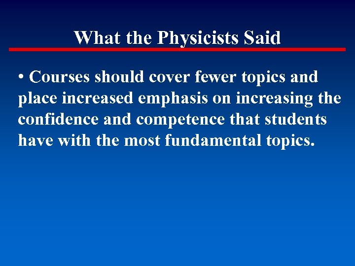 What the Physicists Said • Courses should cover fewer topics and place increased emphasis