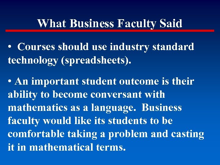 What Business Faculty Said • Courses should use industry standard technology (spreadsheets). • An