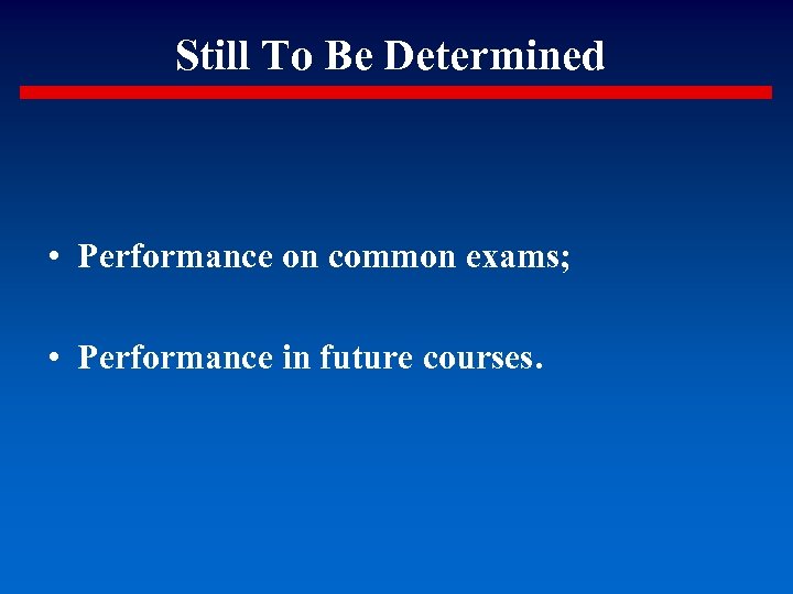 Still To Be Determined • Performance on common exams; • Performance in future courses.