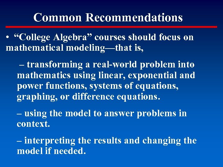 Common Recommendations • “College Algebra” courses should focus on mathematical modeling—that is, – transforming