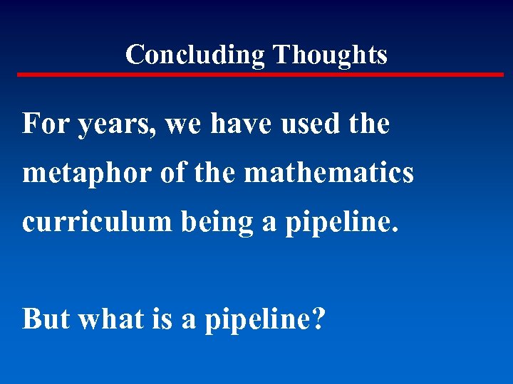 Concluding Thoughts For years, we have used the metaphor of the mathematics curriculum being