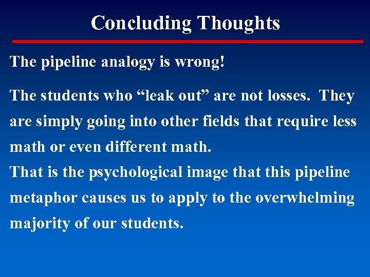 Concluding Thoughts The pipeline analogy is wrong! The students who “leak out” are not