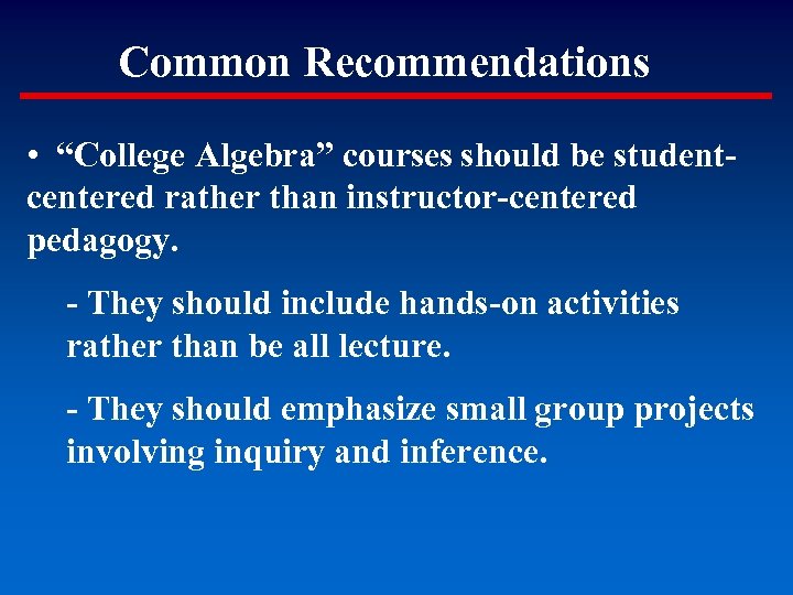 Common Recommendations • “College Algebra” courses should be studentcentered rather than instructor-centered pedagogy. -