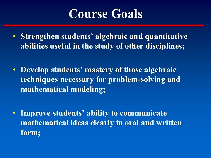 Course Goals • Strengthen students’ algebraic and quantitative abilities useful in the study of