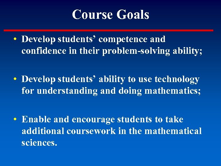 Course Goals • Develop students’ competence and confidence in their problem-solving ability; • Develop