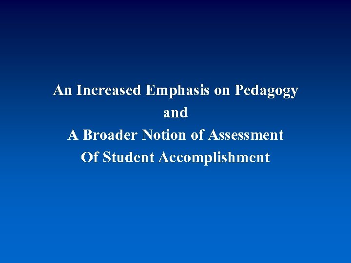 An Increased Emphasis on Pedagogy and A Broader Notion of Assessment Of Student Accomplishment