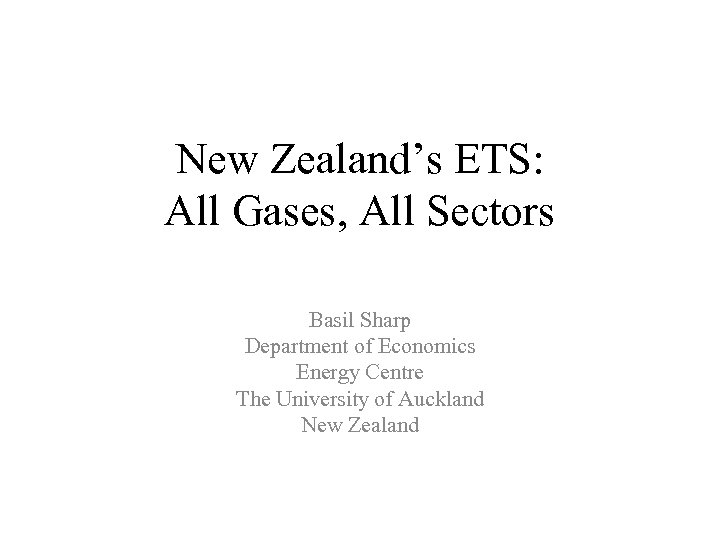 New Zealand’s ETS: All Gases, All Sectors Basil Sharp Department of Economics Energy Centre