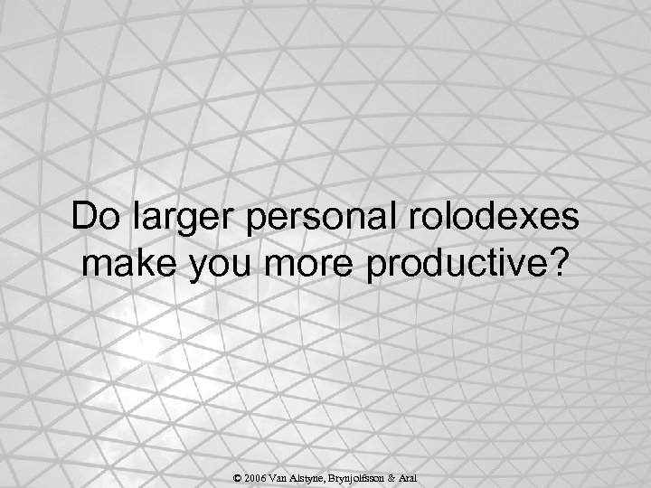 Do larger personal rolodexes make you more productive? © 2006 Van Alstyne, Brynjolfsson &