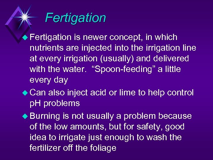 Fertigation u Fertigation is newer concept, in which nutrients are injected into the irrigation