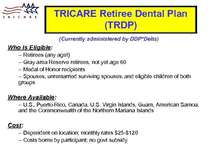 TRICARE Retiree Dental Plan (TRDP) (Currently administered by DDP*Delta) Who Is Eligible: – Retirees