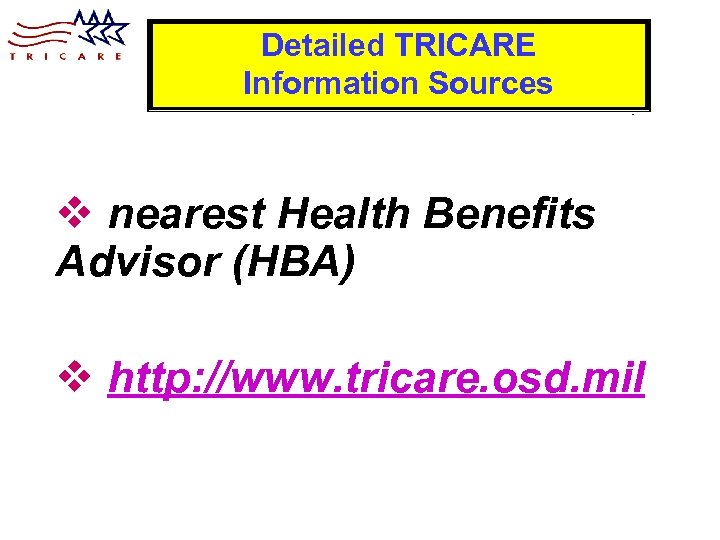 Detailed TRICARE Information Sources v nearest Health Benefits Advisor (HBA) v http: //www. tricare.