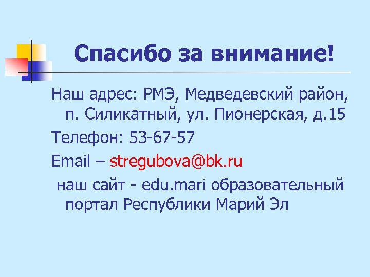 Спасибо за внимание! Наш адрес: РМЭ, Медведевский район, п. Силикатный, ул. Пионерская, д. 15