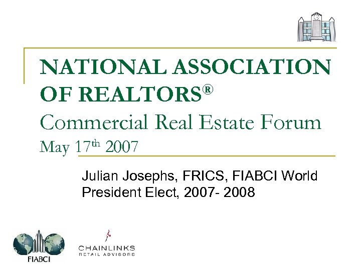 NATIONAL ASSOCIATION OF REALTORS® Commercial Real Estate Forum May 17 th 2007 Julian Josephs,