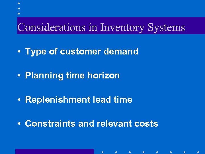 Considerations in Inventory Systems • Type of customer demand • Planning time horizon •