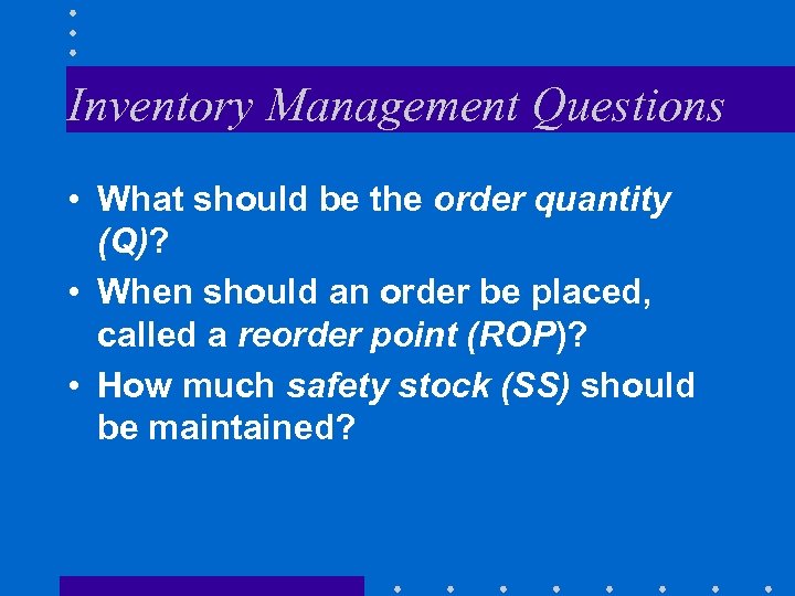 Inventory Management Questions • What should be the order quantity (Q)? • When should