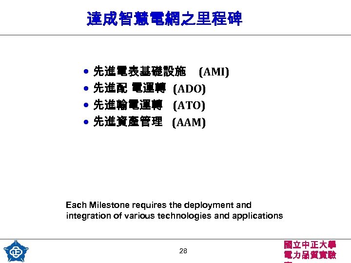 達成智慧電網之里程碑 • 先進電表基礎設施 (AMI) • 先進配 電運轉 (ADO) • 先進輸電運轉 (ATO) • 先進資產管理 (AAM)