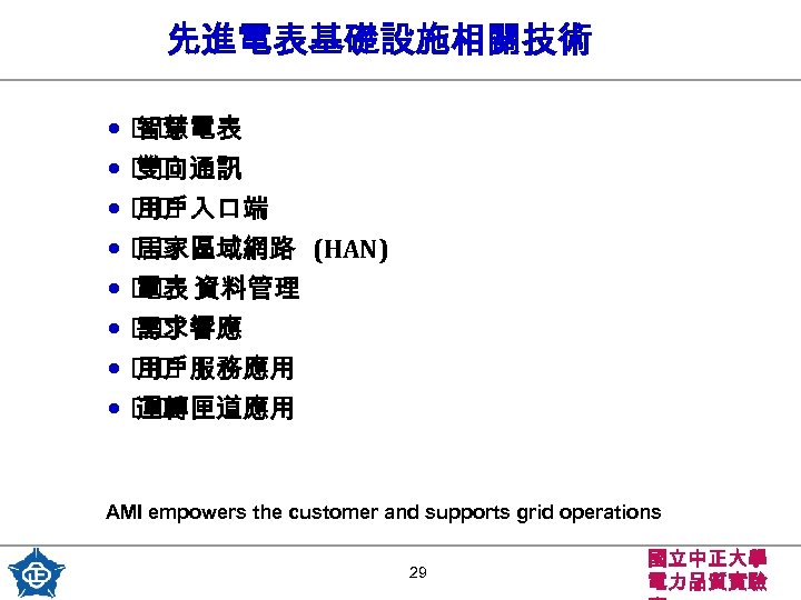 先進電表基礎設施相關技術 • 智慧電表 • 雙向通訊 • 用戶入口端 • 居家區域網路 • 資料管理 電表 • 需求響應