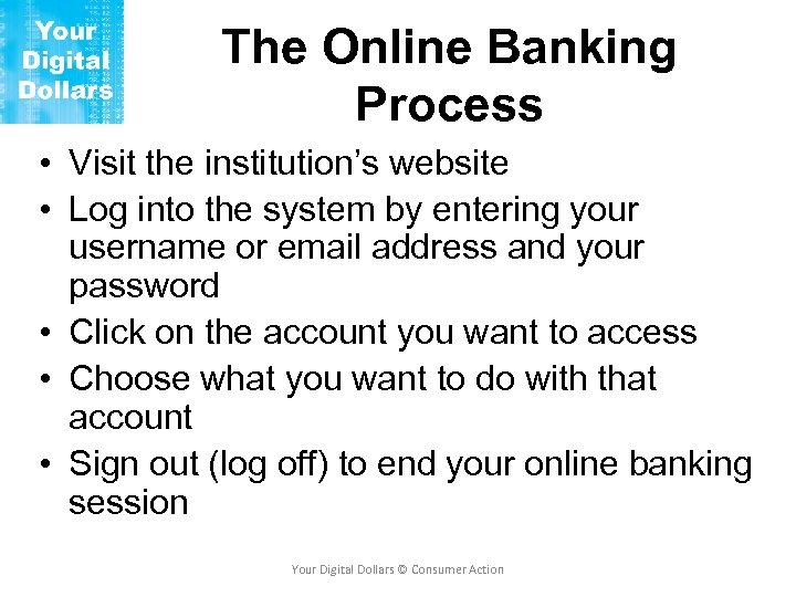 The Online Banking Process • Visit the institution’s website • Log into the system