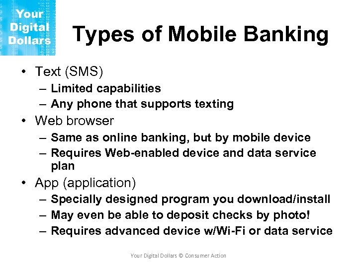 Types of Mobile Banking • Text (SMS) – Limited capabilities – Any phone that