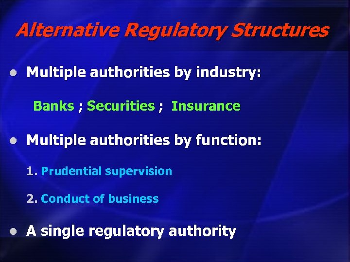 Alternative Regulatory Structures l Multiple authorities by industry: Banks ; Securities ; Insurance l