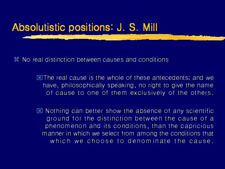 Absolutistic positions: J. S. Mill z No real distinction between causes and conditions x