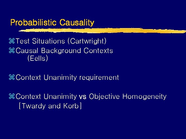 Probabilistic Causality z Test Situations (Cartwright) z Causal Background Contexts (Eells) z Context Unanimity