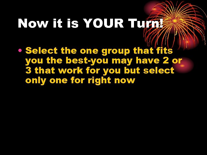 Now it is YOUR Turn! • Select the one group that fits you the