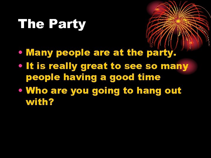 The Party • Many people are at the party. • It is really great