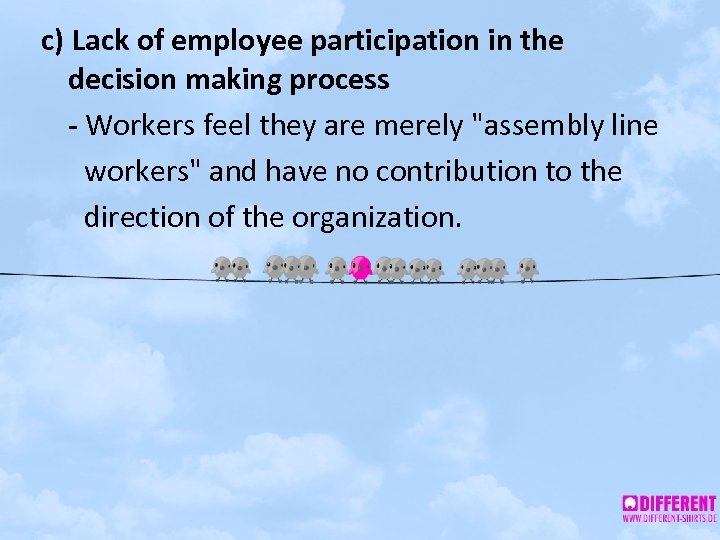 c) Lack of employee participation in the decision making process - Workers feel they