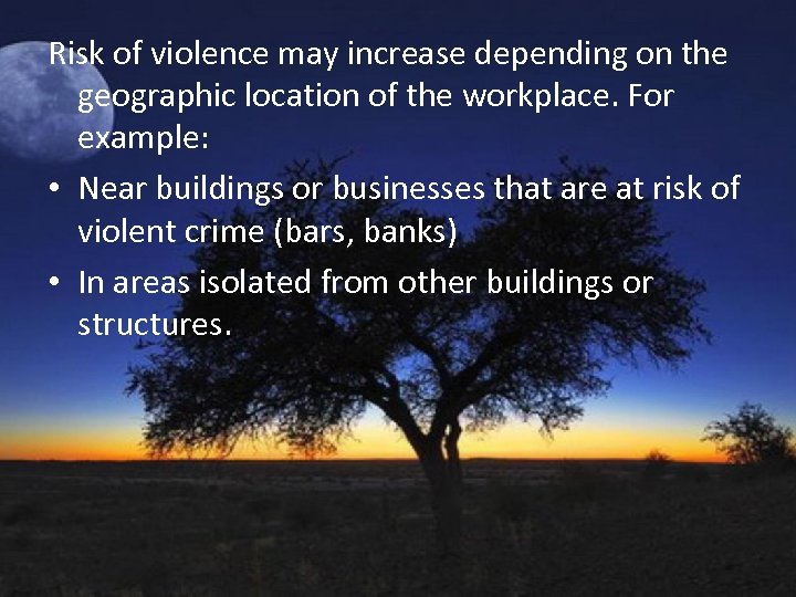 Risk of violence may increase depending on the geographic location of the workplace. For