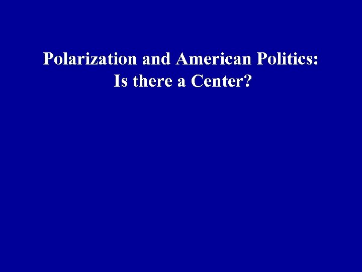 Polarization and American Politics: Is there a Center? 