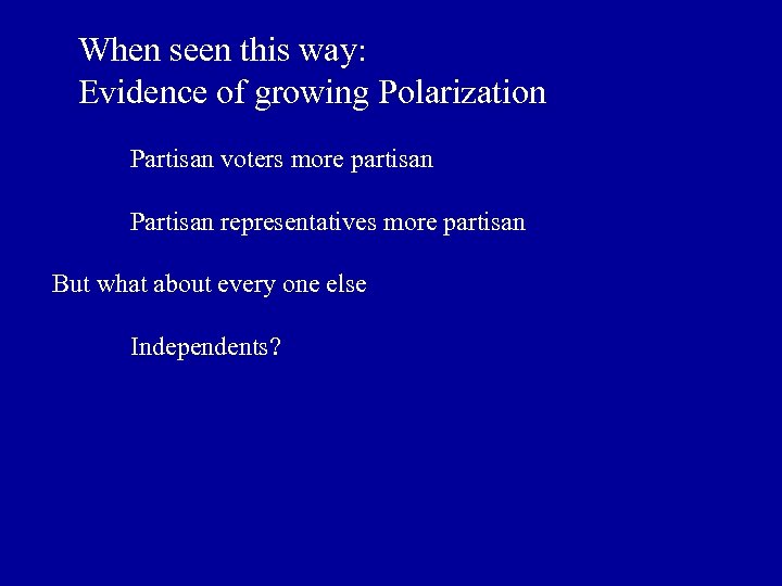 When seen this way: Evidence of growing Polarization Partisan voters more partisan Partisan representatives