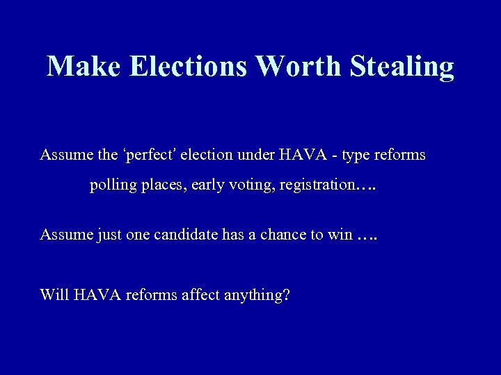 Make Elections Worth Stealing Assume the ‘perfect’ election under HAVA - type reforms polling