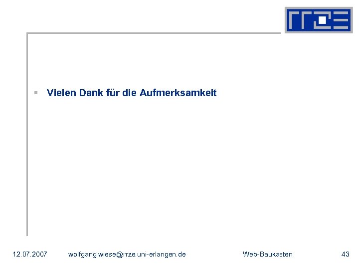 § Vielen Dank für die Aufmerksamkeit 12. 07. 2007 wolfgang. wiese@rrze. uni-erlangen. de Web-Baukasten