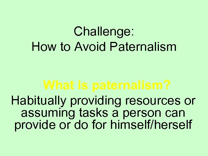 Challenge: How to Avoid Paternalism What is paternalism? Habitually providing resources or assuming tasks