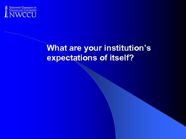 What are your institution’s expectations of itself? 