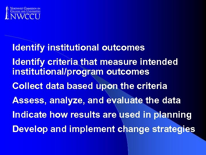 Identify institutional outcomes Identify criteria that measure intended institutional/program outcomes Collect data based upon